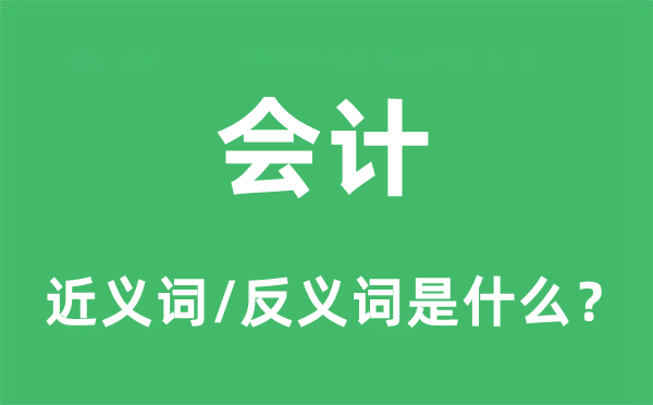 會(huì)計(jì)的近義詞和反義詞是什么,會(huì)計(jì)是什么意思