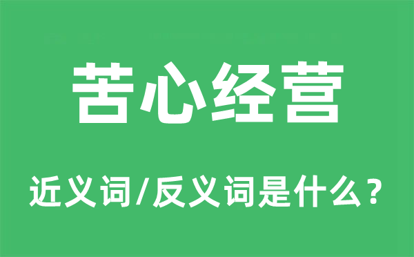 苦心經(jīng)營(yíng)的近義詞和反義詞是什么,苦心經(jīng)營(yíng)是什么意思