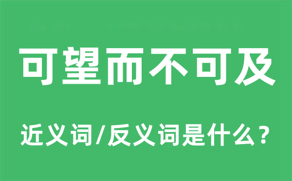 可望而不可及的近義詞和反義詞是什么,可望而不可及是什么意思