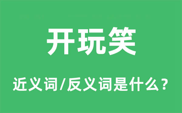 開(kāi)玩笑的近義詞和反義詞是什么,開(kāi)玩笑是什么意思