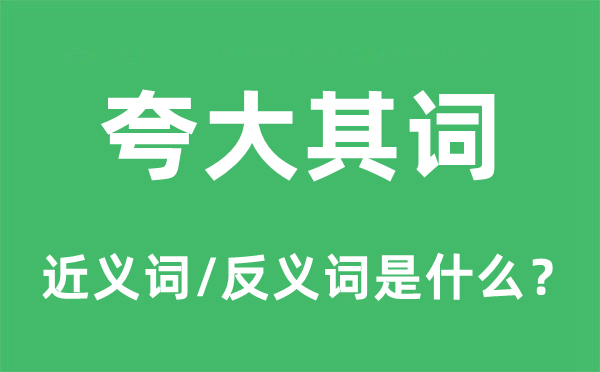 夸大其詞的近義詞和反義詞是什么,夸大其詞是什么意思