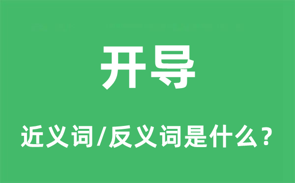 開(kāi)導(dǎo)的近義詞和反義詞是什么,開(kāi)導(dǎo)是什么意思