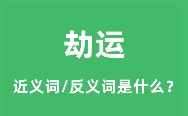 劫運(yùn)的近義詞和反義詞是什么,劫運(yùn)是什么意思