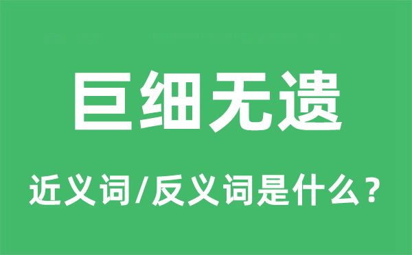 巨細(xì)無遺的近義詞和反義詞是什么,巨細(xì)無遺是什么意思