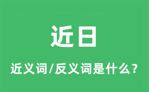 近日的近義詞和反義詞是什么,近日是什么意思