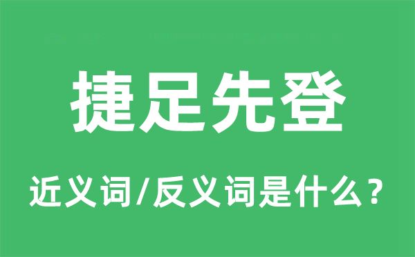 捷足先登的近義詞和反義詞是什么,捷足先登是什么意思