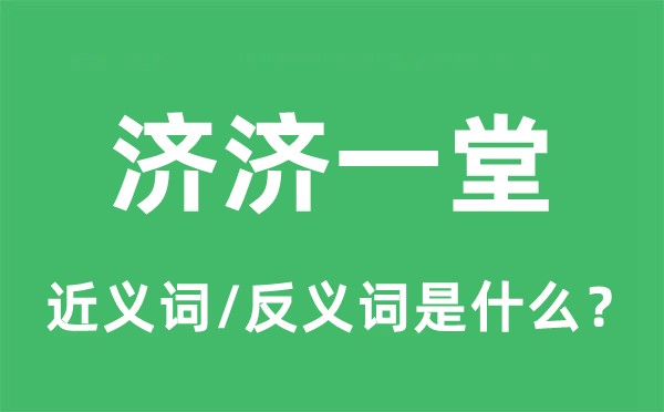 濟(jì)濟(jì)一堂的近義詞和反義詞是什么,濟(jì)濟(jì)一堂是什么意思