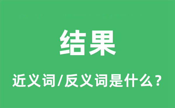 結(jié)果的近義詞和反義詞是什么,結(jié)果是什么意思