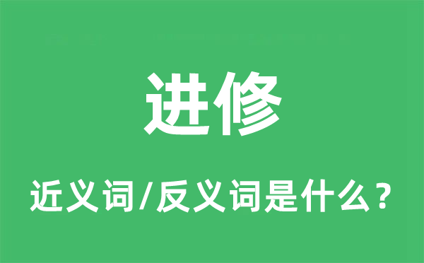 進(jìn)修的近義詞和反義詞是什么,進(jìn)修是什么意思