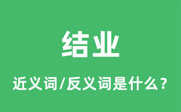 結(jié)業(yè)的近義詞和反義詞是什么,結(jié)業(yè)是什么意思