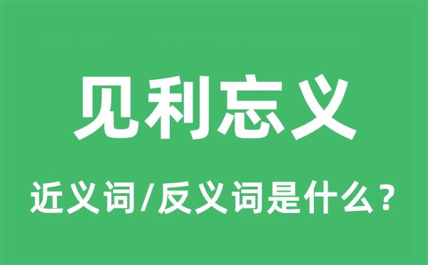 見(jiàn)利忘義的近義詞和反義詞是什么,見(jiàn)利忘義是什么意思