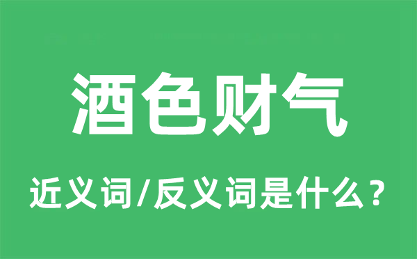 酒色財(cái)氣的近義詞和反義詞是什么,酒色財(cái)氣是什么意思