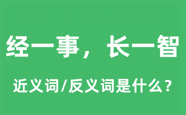 經(jīng)一事，長一智的近義詞和反義詞是什么,經(jīng)一事，長一智是什么意思