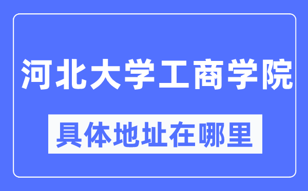 河北大學(xué)工商學(xué)院具體地址在哪里,在哪個(gè)城市，哪個(gè)區(qū)？