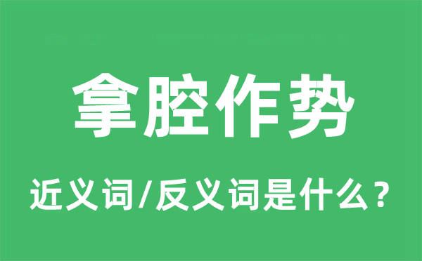 拿腔作勢的近義詞和反義詞是什么,拿腔作勢是什么意思
