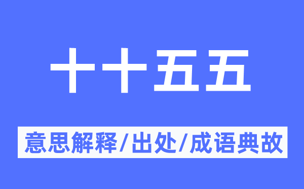 十十五五的意思解釋,十十五五的出處及成語(yǔ)典故