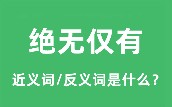 絕無(wú)僅有的近義詞和反義詞是什么,絕無(wú)僅有是什么意思