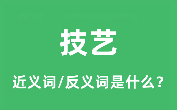 技藝的近義詞和反義詞是什么,技藝是什么意思