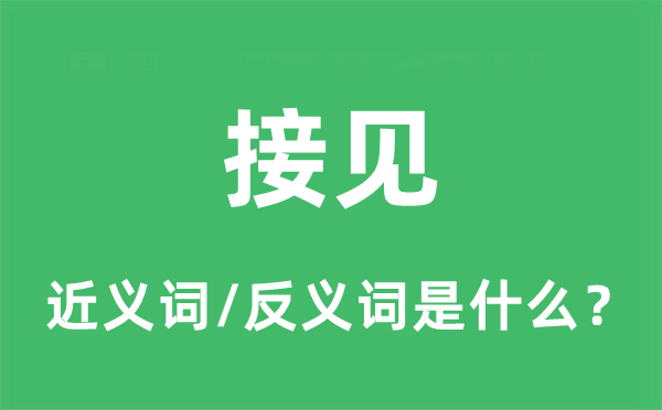 接見(jiàn)的近義詞和反義詞是什么,接見(jiàn)是什么意思