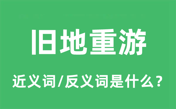 舊地重游的近義詞和反義詞是什么,舊地重游是什么意思