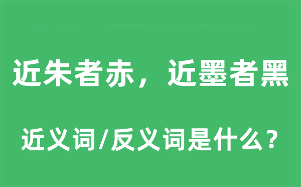 近朱者赤，近墨者黑的近義詞和反義詞是什么,近朱者赤，近墨者黑是什么意思