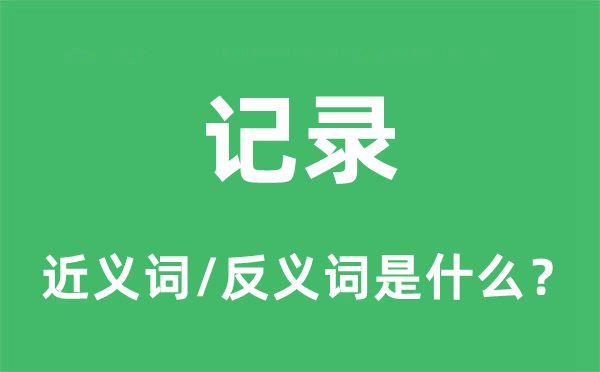 記錄的近義詞和反義詞是什么,記錄是什么意思