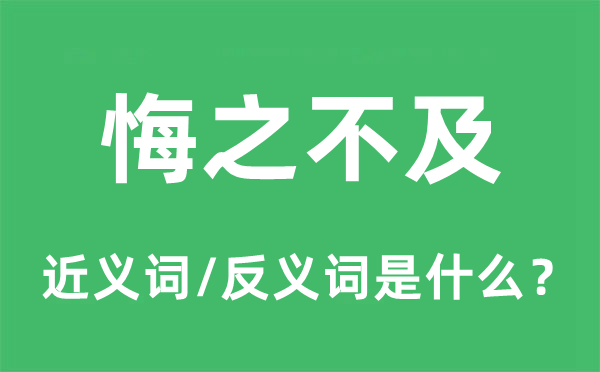 悔之不及的近義詞和反義詞是什么,悔之不及是什么意思