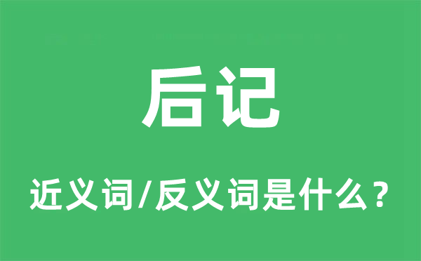 后記的近義詞和反義詞是什么,后記是什么意思