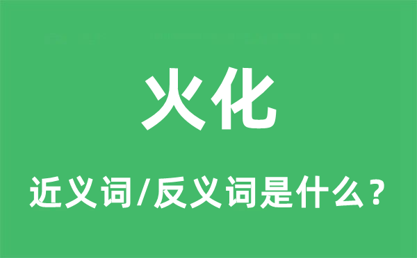 火化的近義詞和反義詞是什么,火化是什么意思