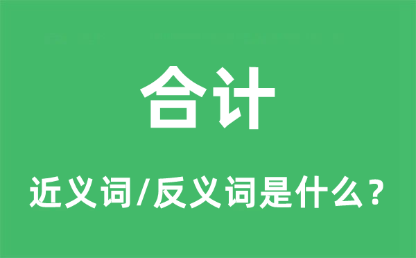 合計(jì)的近義詞和反義詞是什么,合計(jì)是什么意思