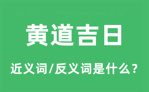 黃道吉日的近義詞和反義詞是什么,黃道吉日是什么意思