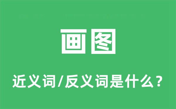 畫圖的近義詞和反義詞是什么,畫圖是什么意思