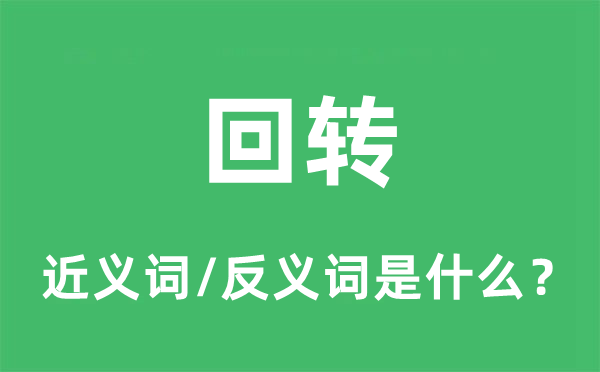 回轉(zhuǎn)的近義詞和反義詞是什么,回轉(zhuǎn)是什么意思