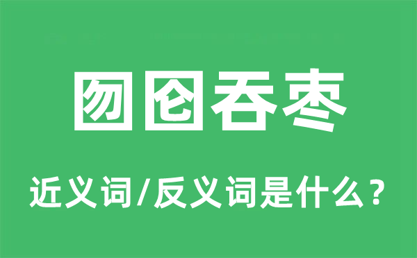 囫圇吞棗的近義詞和反義詞是什么,囫圇吞棗是什么意思