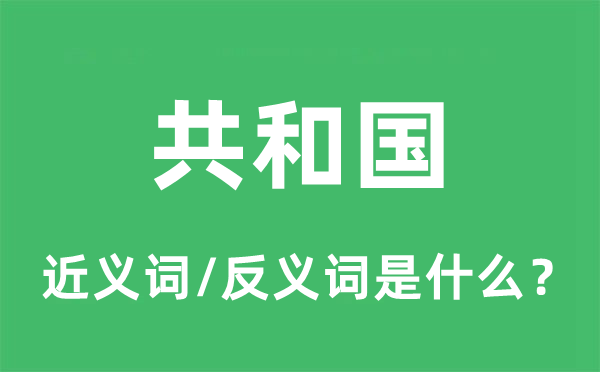 共和國(guó)的近義詞和反義詞是什么,共和國(guó)是什么意思