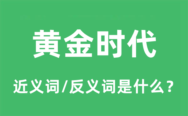黃金時代的近義詞和反義詞是什么,黃金時代是什么意思