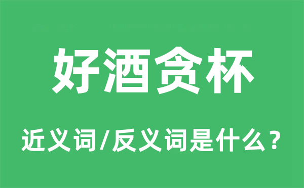 好酒貪杯的近義詞和反義詞是什么,好酒貪杯是什么意思