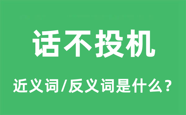 話不投機(jī)的近義詞和反義詞是什么,話不投機(jī)是什么意思