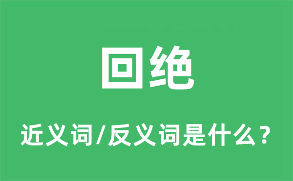 回絕的近義詞和反義詞是什么,回絕是什么意思