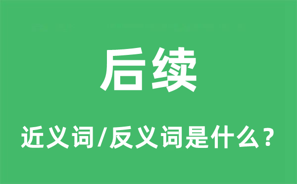 后續(xù)的近義詞和反義詞是什么,后續(xù)是什么意思