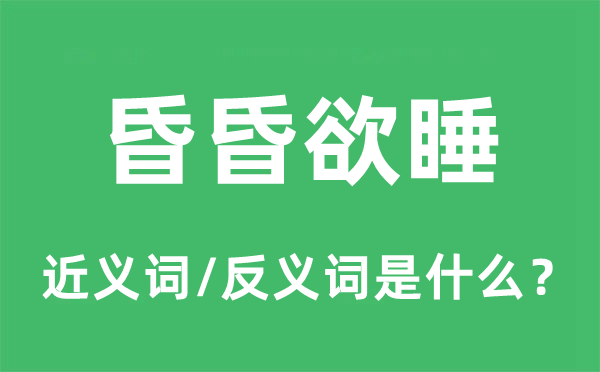 昏昏欲睡的近義詞和反義詞是什么,昏昏欲睡是什么意思