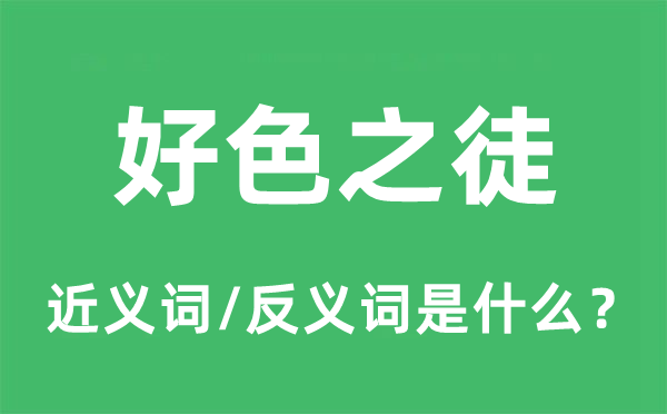好色之徒的近義詞和反義詞是什么,好色之徒是什么意思
