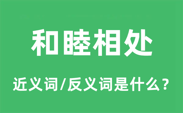 和睦相處的近義詞和反義詞是什么,和睦相處是什么意思