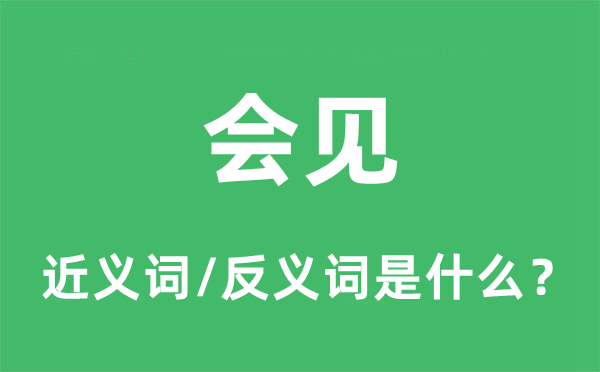 會見的近義詞和反義詞是什么,會見是什么意思