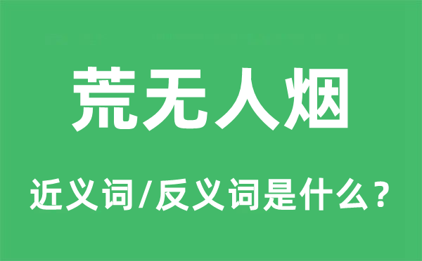 荒無人煙的近義詞和反義詞是什么,荒無人煙是什么意思
