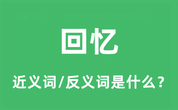 回憶的近義詞和反義詞是什么,回憶是什么意思