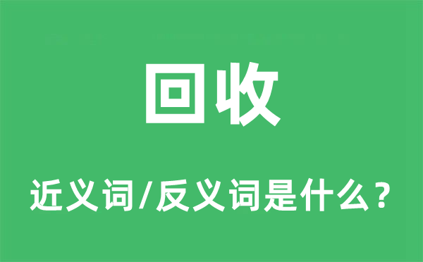 回收的近義詞和反義詞是什么,回收是什么意思
