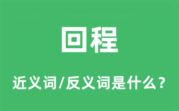 回程的近義詞和反義詞是什么,回程是什么意思
