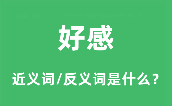 好感的近義詞和反義詞是什么,好感是什么意思