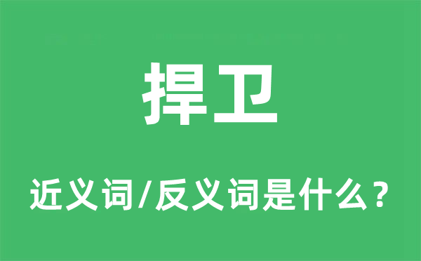 捍衛(wèi)的近義詞和反義詞是什么,捍衛(wèi)是什么意思